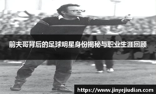 前夫哥背后的足球明星身份揭秘与职业生涯回顾