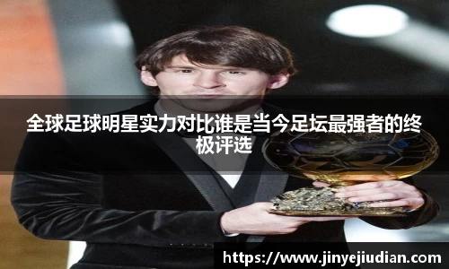 全球足球明星实力对比谁是当今足坛最强者的终极评选