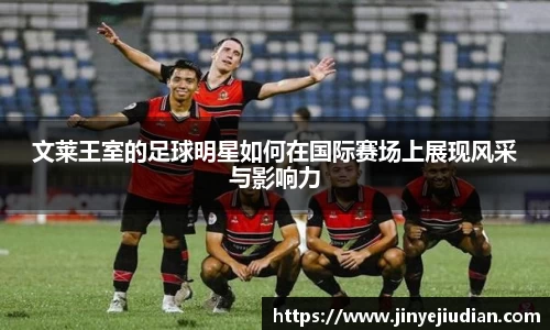 文莱王室的足球明星如何在国际赛场上展现风采与影响力