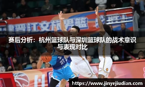 赛后分析：杭州篮球队与深圳篮球队的战术意识与表现对比