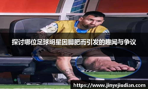 探讨哪位足球明星因脚肥而引发的趣闻与争议