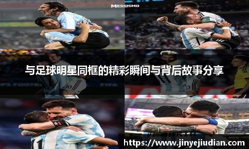与足球明星同框的精彩瞬间与背后故事分享