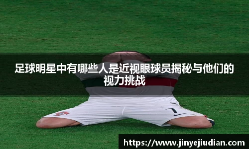 足球明星中有哪些人是近视眼球员揭秘与他们的视力挑战